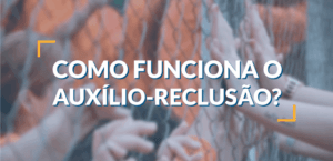 Como Funciona o Auxílio Reclusão